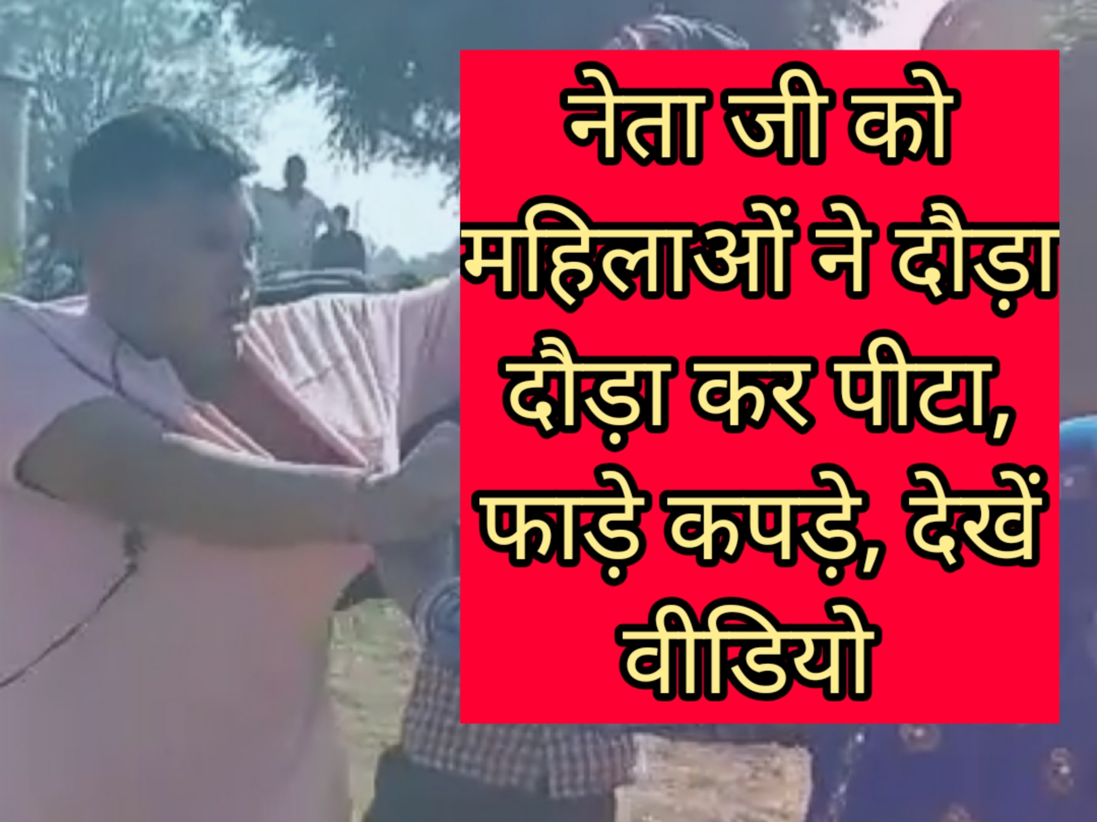 नेताजी को महिलाओ ने दौड़ा दौड़ा कर पीटा, फाड़े कपड़े, देखें वीडियो